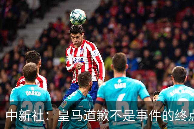中新社：皇马道歉不是事件的终点，道歉是否可信在于是否守住底线