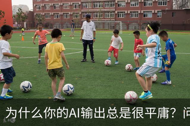为什么你的AI输出总是很平庸？问题可能出在这三步