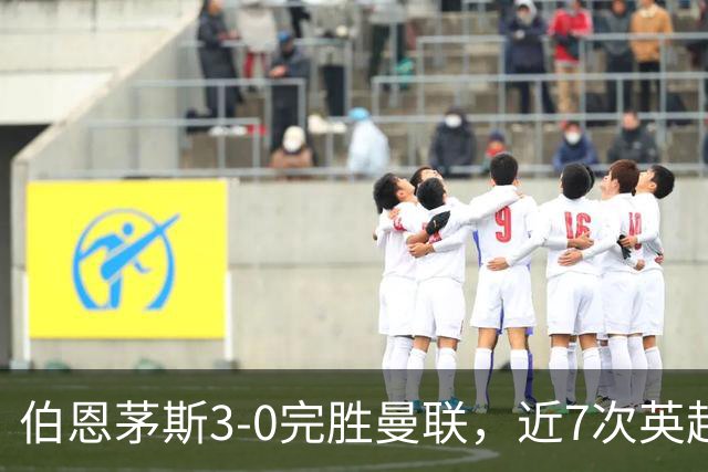 伯恩茅斯3-0完胜曼联，近7次英超交锋3胜4平保持不败