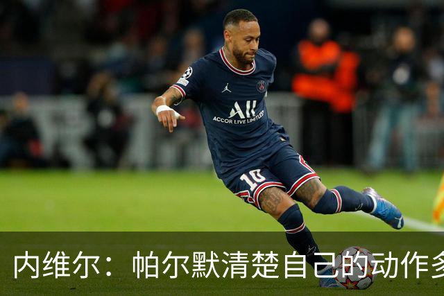 内维尔：帕尔默清楚自己的动作多脏，他的反应看起来很蠢