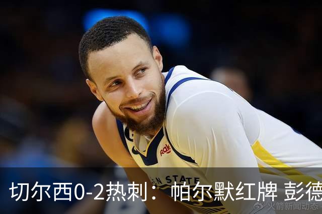 切尔西0-2热刺：帕尔默红牌 彭德斯乌龙终结连胜