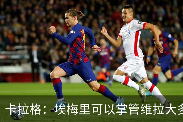 卡拉格：埃梅里可以掌管维拉大多数事务，曼联新主帅也要这样