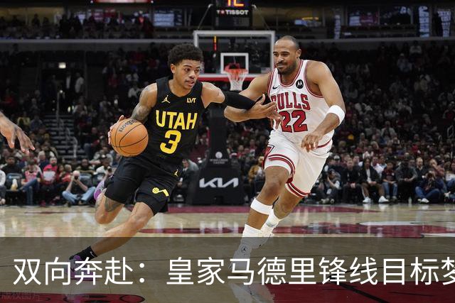 双向奔赴：皇家马德里锋线目标梦想转会西甲