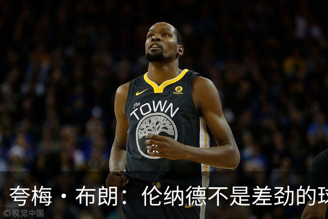 夸梅·布朗：伦纳德不是差劲的球员 他只是在利用NBA的制度