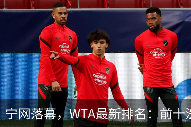宁网落幕，WTA最新排名：前十洗牌！孙心然+施晗飙升，郑钦文利好