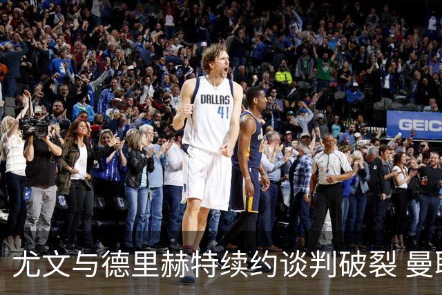 尤文与德里赫特续约谈判破裂 曼联切尔西对他有意