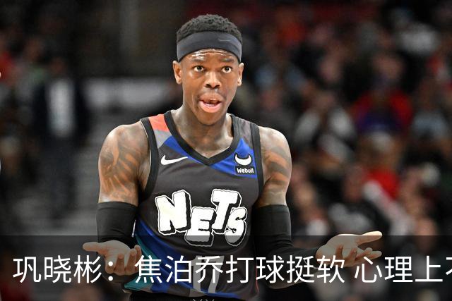 巩晓彬：焦泊乔打球挺软 心理上不是运动员的特别“好斗好胜”