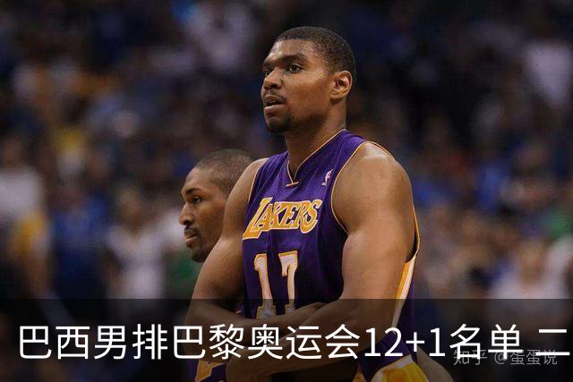 巴西男排巴黎奥运会12+1名单 二传布鲁诺五战奥运