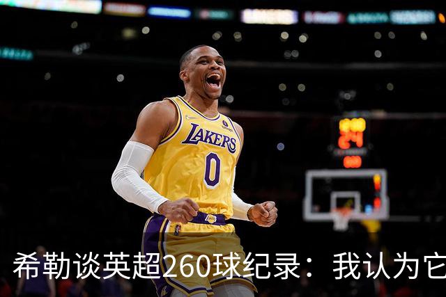 希勒谈英超260球纪录：我认为它总有一天会被打破