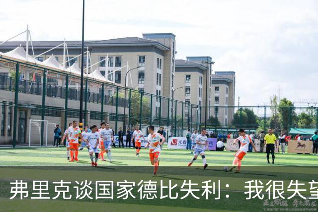 弗里克谈国家德比失利：我很失望，曾有机会进第二球但缺点运气