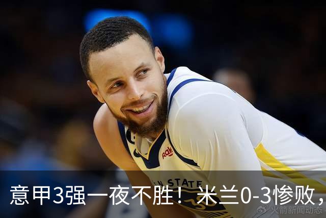 意甲3强一夜不胜！米兰0-3惨败，亚特兰大0-2阿贾克斯，尤文爆冷