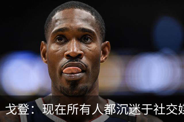戈登：现在所有人都沉迷于社交媒体，这个世界变得更糟了