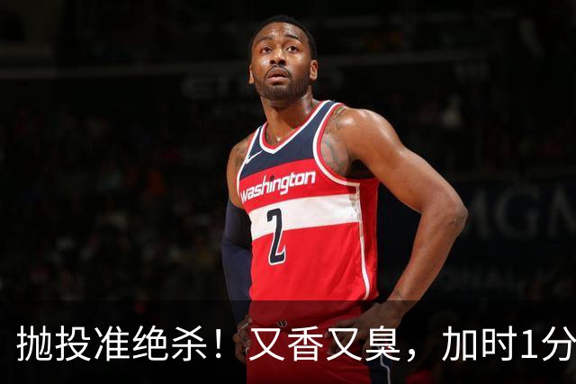 抛投准绝杀！又香又臭，加时1分险胜！