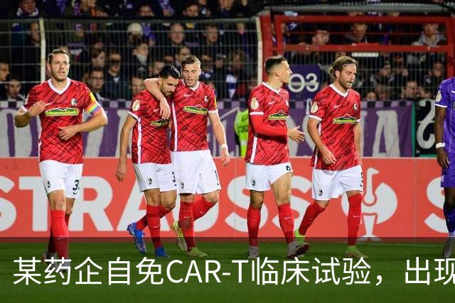 某药企自免CAR-T临床试验，出现患者死亡