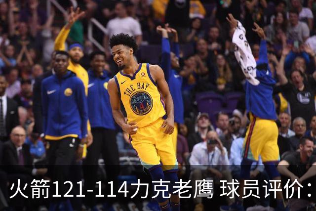 火箭121-114力克老鹰 球员评价：5人优秀，3人及格，1人低迷