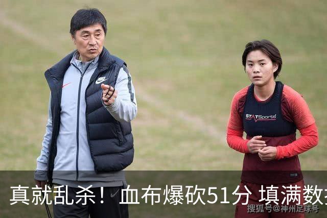 真就乱杀！血布爆砍51分 填满数据栏却零失误