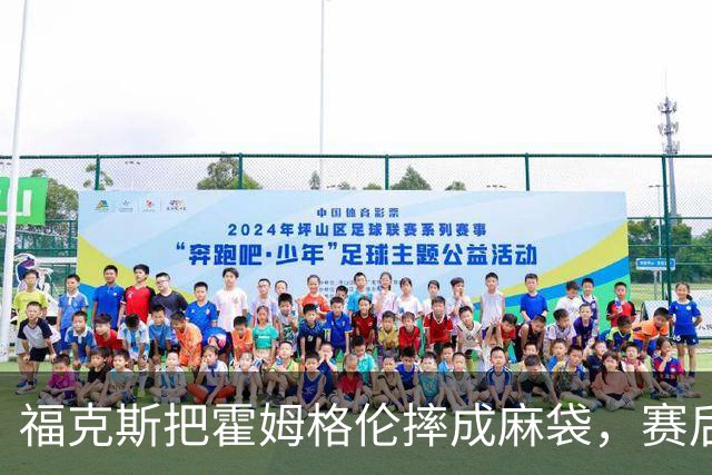 福克斯把霍姆格伦摔成麻袋，赛后回应：你有别的问题要担心