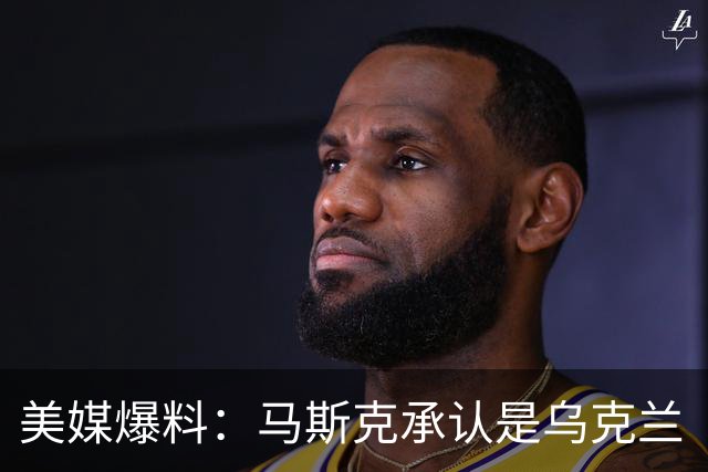 美媒爆料：马斯克承认是乌克兰“星链限速”幕后推手！理由很扎实