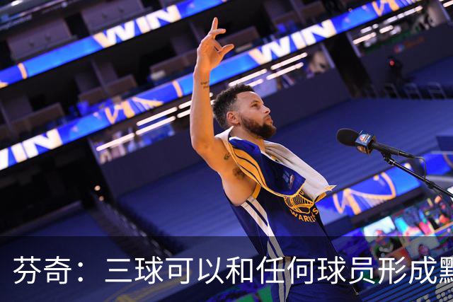 芬奇：三球可以和任何球员形成默契 他的传球能力绝对是顶级的