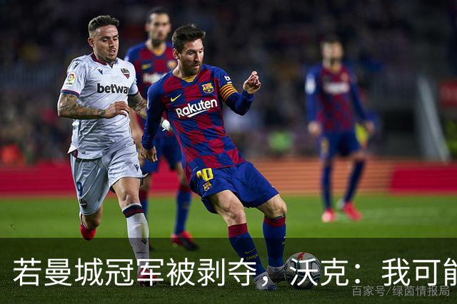 若曼城冠军被剥夺，沃克：我可能得把纹身去掉