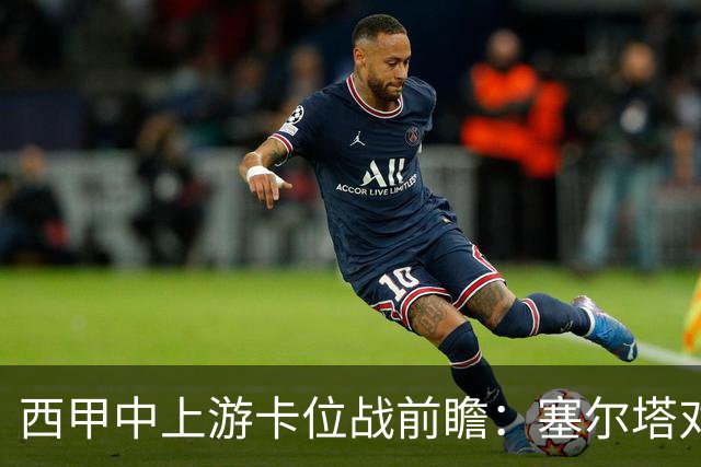 西甲中上游卡位战前瞻：塞尔塔对阵阿拉维斯