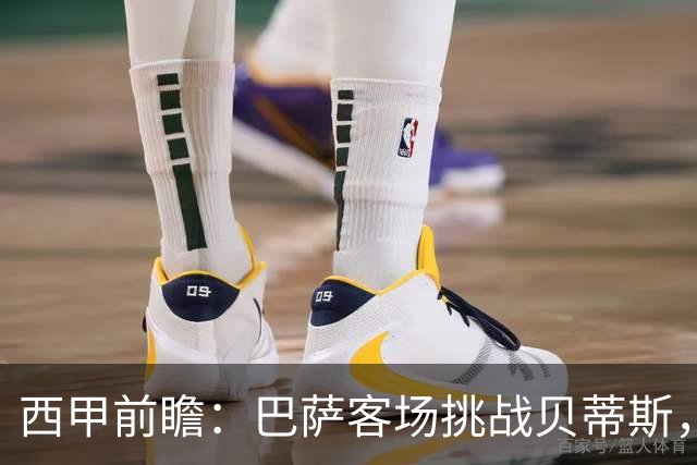 西甲前瞻：巴萨客场挑战贝蒂斯，弗里克对决佩莱格里尼战术解析