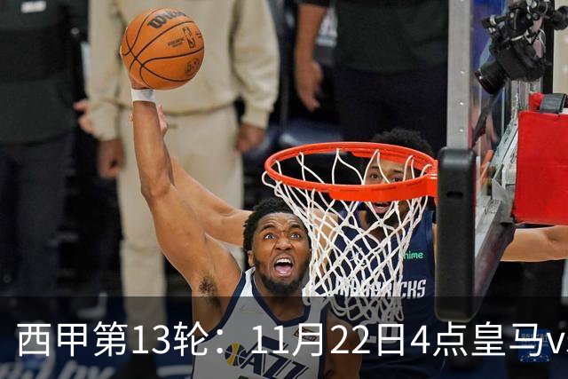 西甲第13轮：11月22日4点皇马vs塞尔塔，11月22日21点巴萨vs黄潜