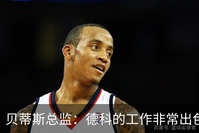 贝蒂斯总监：德科的工作非常出色，他为巴萨增加了进攻火力