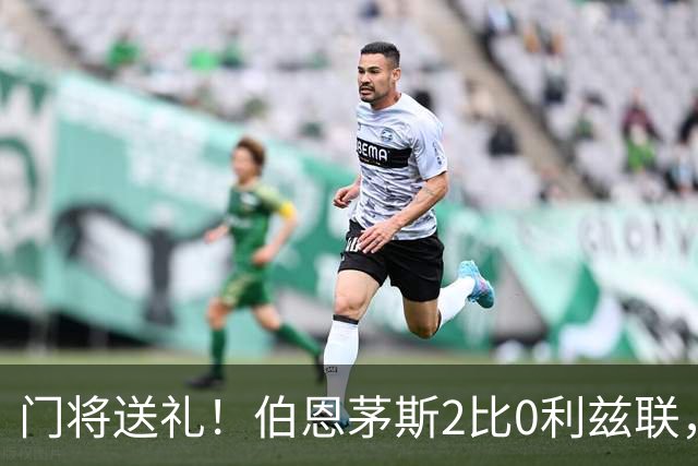 门将送礼！伯恩茅斯2比0利兹联，六连胜零封