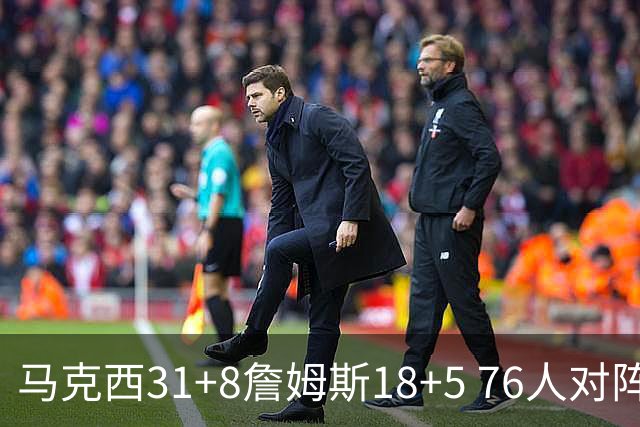 马克西31+8詹姆斯18+5 76人对阵湖人7连胜