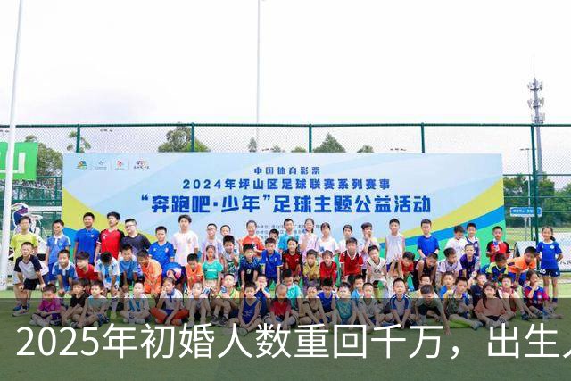 2025年初婚人数重回千万，出生人口会回升吗？