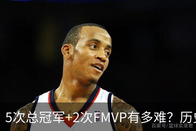 5次总冠军+2次FMVP有多难？历史仅5人达成，现役无人上榜，个个是传奇！