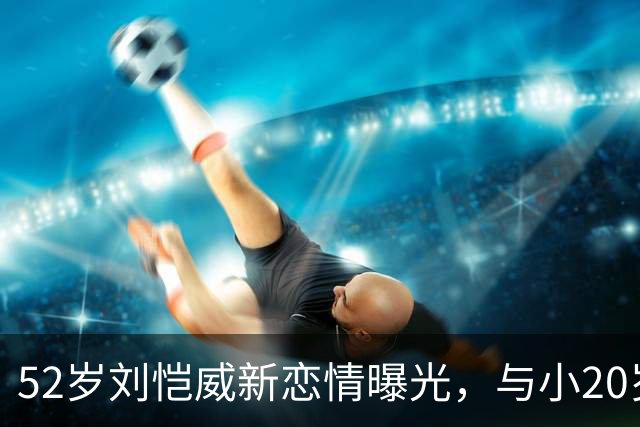 52岁刘恺威新恋情曝光，与小20岁香港模特当街牵手，仅交往两个月