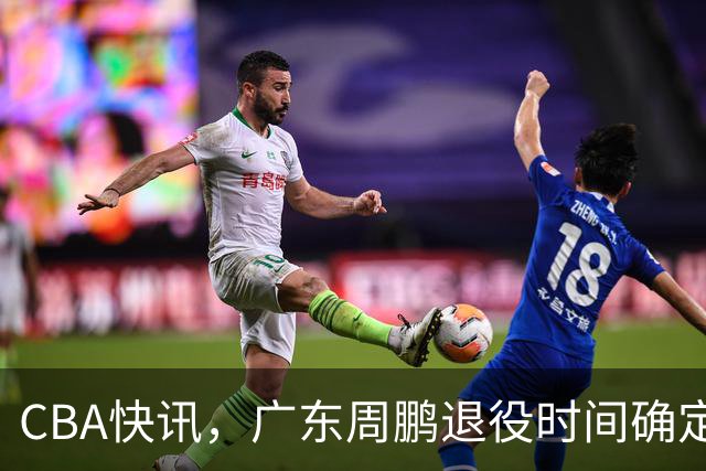 CBA快讯，广东周鹏退役时间确定，山东欲裁掉普卢默，桑普森复出