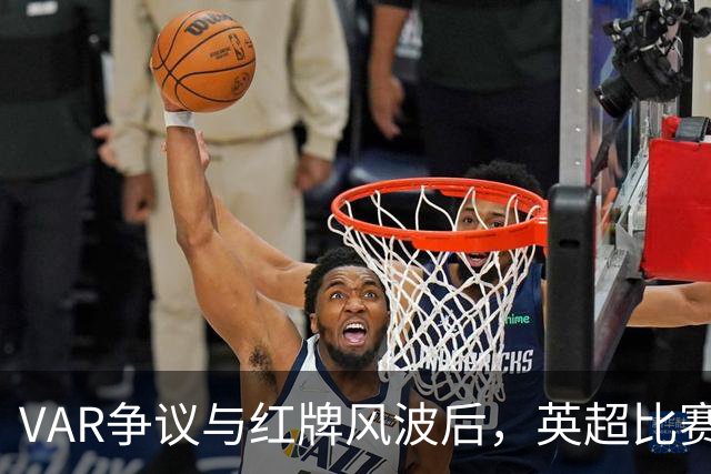 VAR争议与红牌风波后，英超比赛中心连发两份利物浦声明