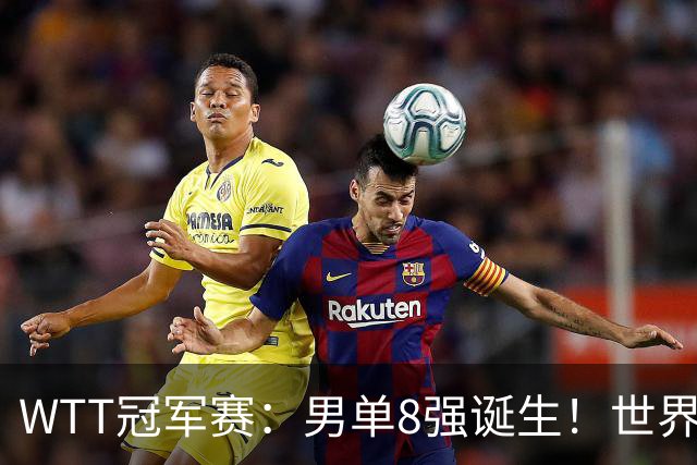 WTT冠军赛：男单8强诞生！世界前三输光，国乒3胜2负逆转小勒布伦